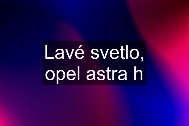 Lavé svetlo, opel astra h