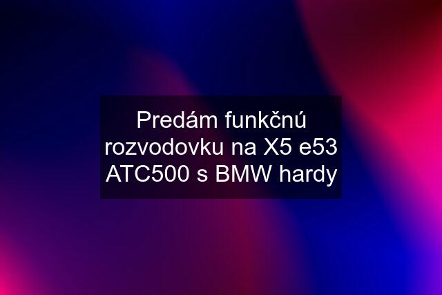 Predám funkčnú rozvodovku na X5 e53 ATC500 s BMW hardy