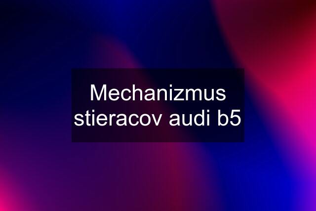 Mechanizmus stieracov audi b5