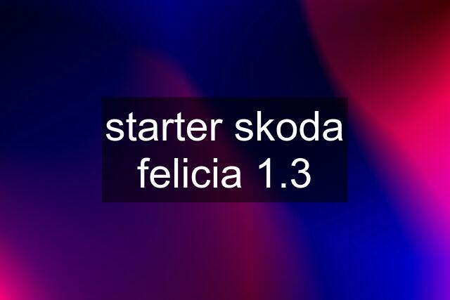 starter skoda felicia 1.3