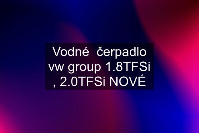 Vodné  čerpadlo vw group 1.8TFSi , 2.0TFSi NOVÉ