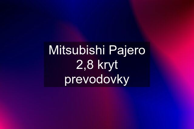 Mitsubishi Pajero 2,8 kryt prevodovky