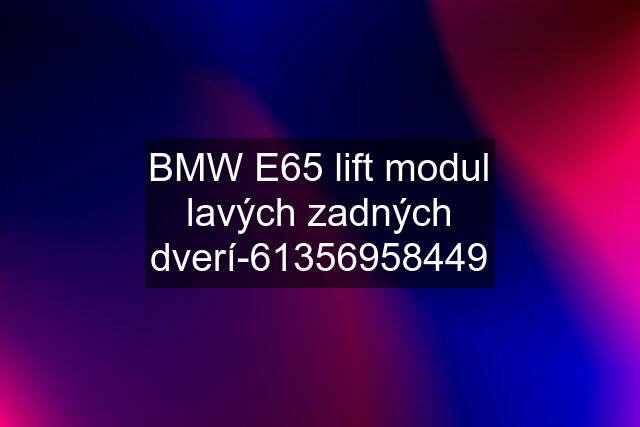 BMW E65 lift modul lavých zadných dverí-61356958449