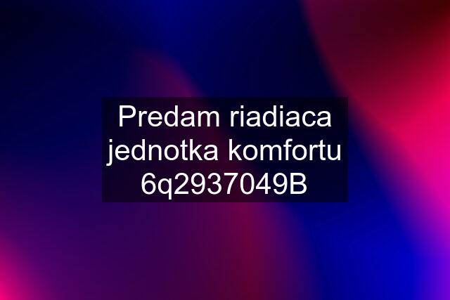 Predam riadiaca jednotka komfortu 6q2937049B