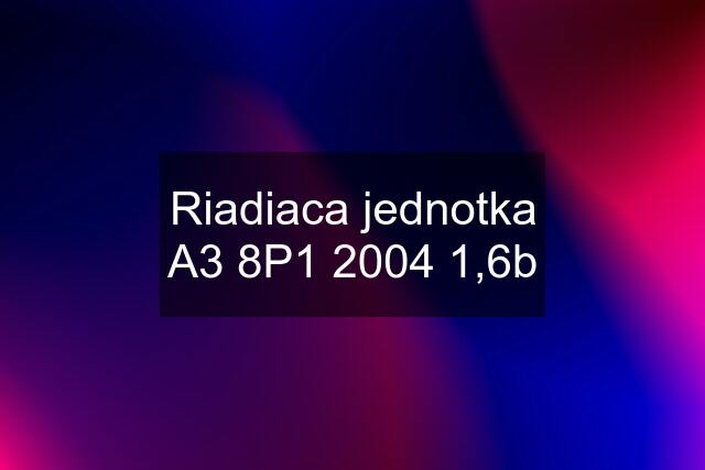 Riadiaca jednotka A3 8P1 2004 1,6b