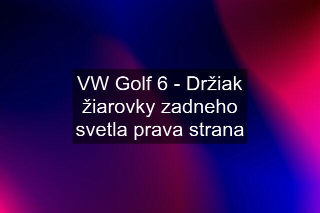 VW Golf 6 - Držiak žiarovky zadneho svetla prava strana