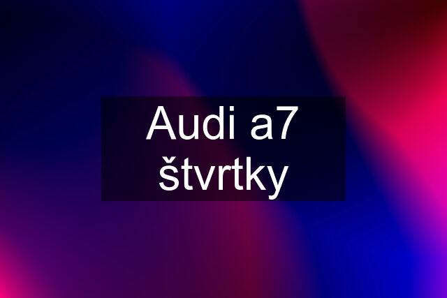 Audi a7 štvrtky