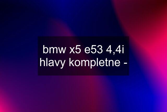 bmw x5 e53 4,4i hlavy kompletne -