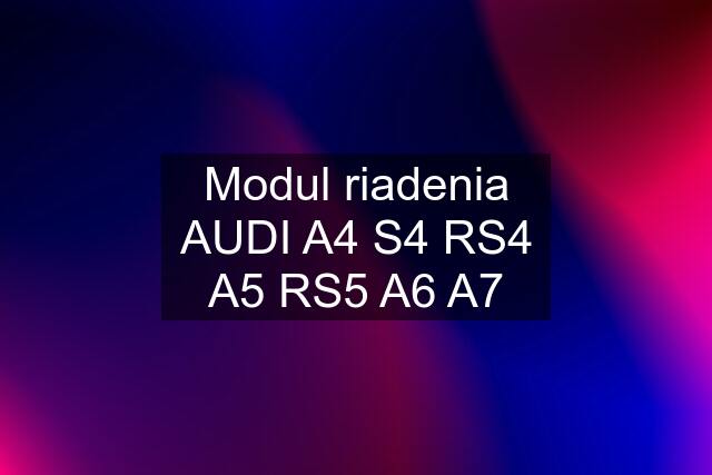 Modul riadenia AUDI A4 S4 RS4 A5 RS5 A6 A7