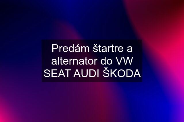 Predám štartre a alternator do VW SEAT AUDI ŠKODA