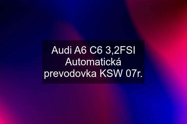 Audi A6 C6 3,2FSI Automatická prevodovka KSW 07r.
