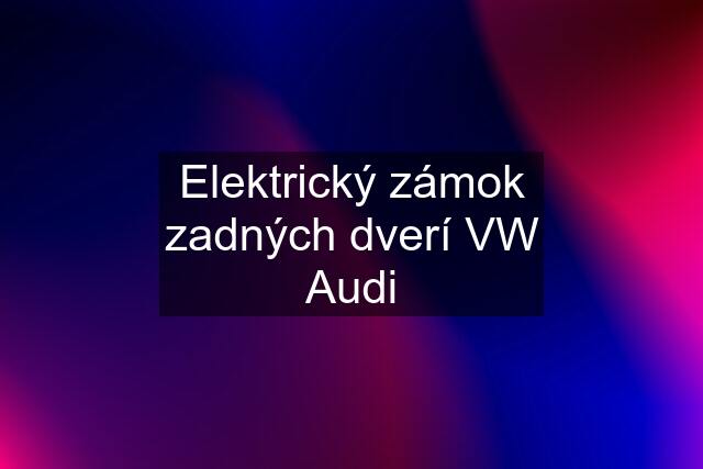 Elektrický zámok zadných dverí VW Audi