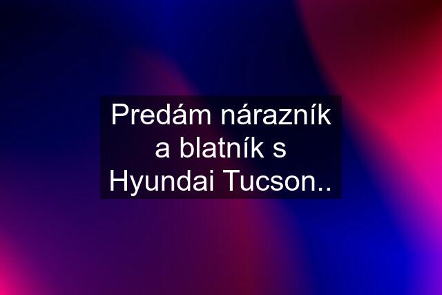 Predám nárazník a blatník s Hyundai Tucson..