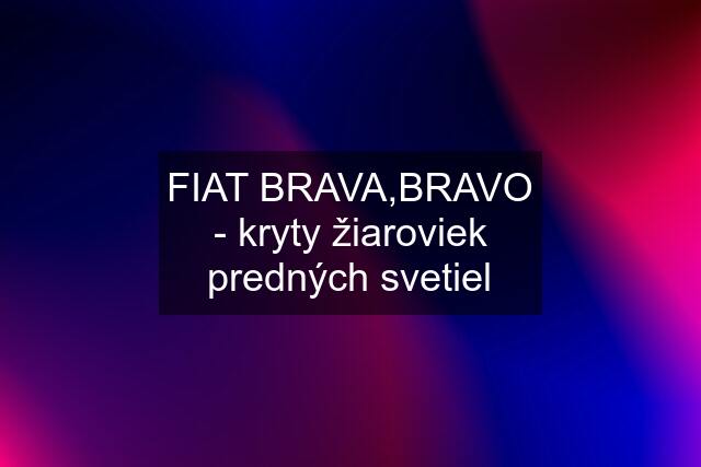 FIAT BRAVA,BRAVO - kryty žiaroviek predných svetiel