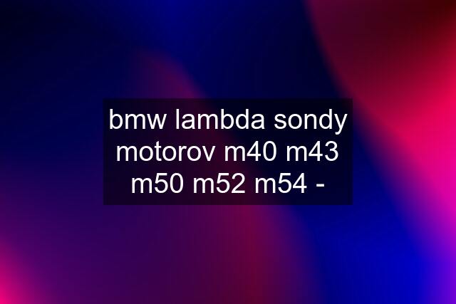 bmw lambda sondy motorov m40 m43 m50 m52 m54 -