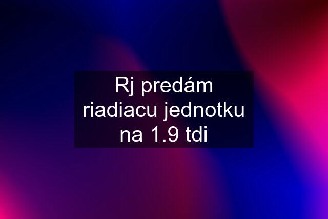 Rj predám riadiacu jednotku na 1.9 tdi