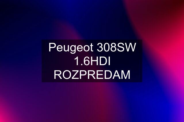 Peugeot 308SW 1.6HDI ROZPREDAM