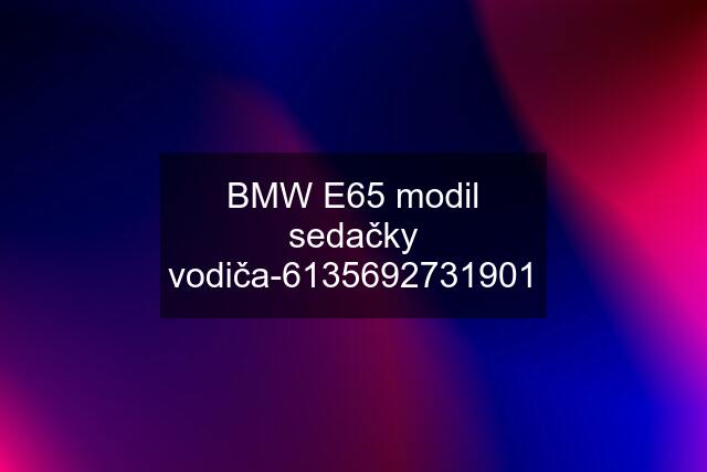 BMW E65 modil sedačky vodiča-