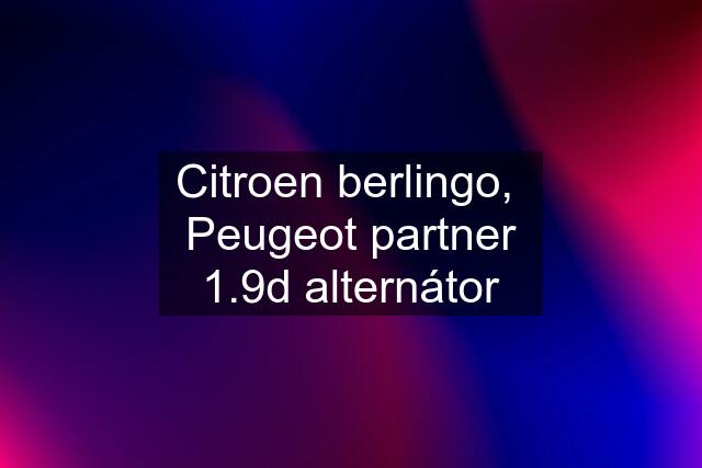 Citroen berlingo,  Peugeot partner 1.9d alternátor