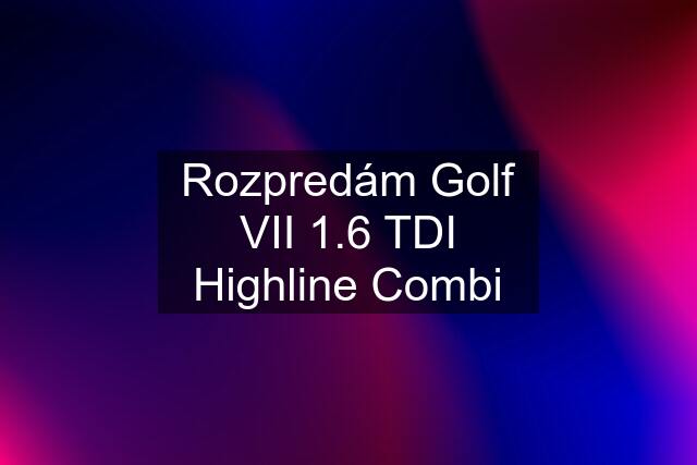 Rozpredám Golf VII 1.6 TDI Highline Combi