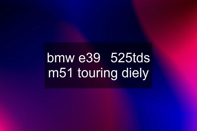 bmw e39	525tds m51 touring diely