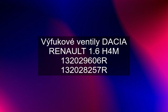 Výfukové ventily DACIA RENAULT 1.6 H4M 132029606R 132028257R