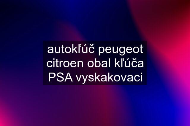 autokľúč peugeot citroen obal kľúča PSA vyskakovaci