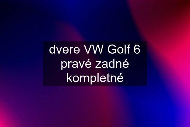 dvere VW Golf 6 pravé zadné kompletné