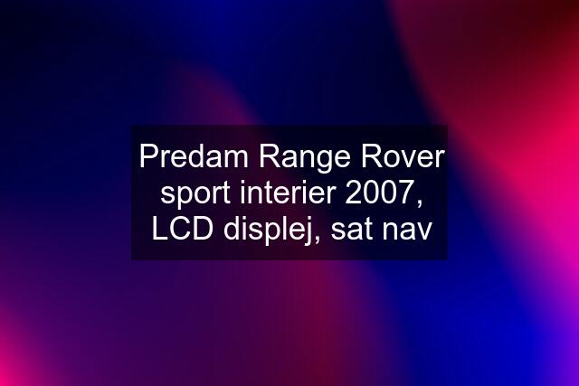 Predam Range Rover sport interier 2007, LCD displej, sat nav