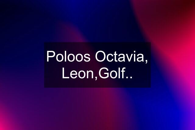 Poloos Octavia, Leon,Golf..