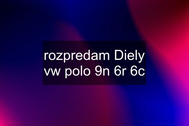 rozpredam Diely vw polo 9n 6r 6c