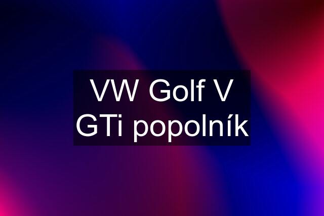 VW Golf V GTi popolník