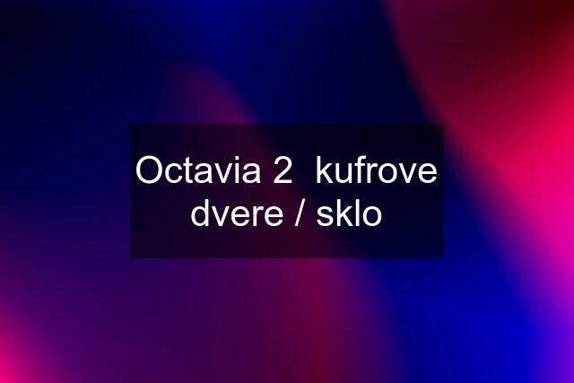 Octavia 2  kufrove dvere / sklo