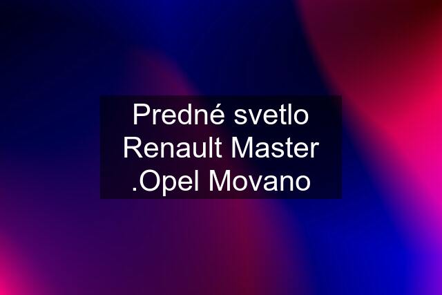 Predné svetlo Renault Master .Opel Movano