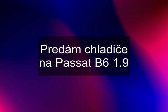 Predám chladiče na Passat B6 1.9