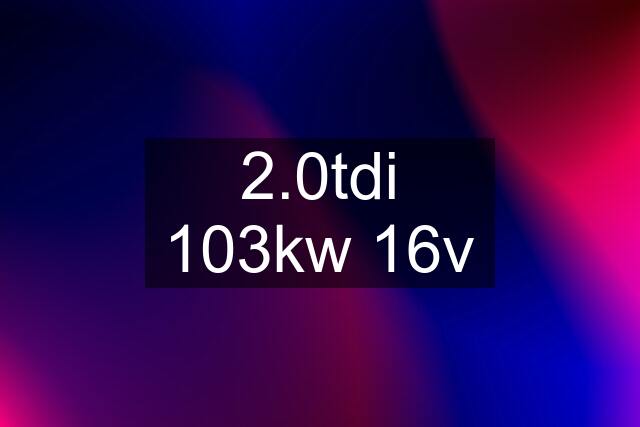 2.0tdi 103kw 16v