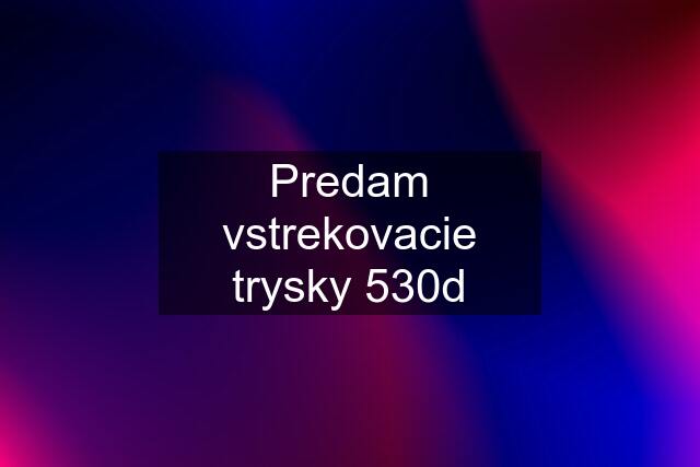 Predam vstrekovacie trysky 530d