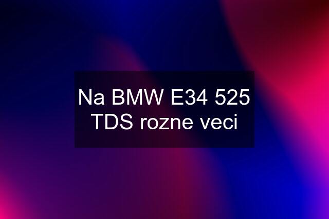 Na BMW E34 525 TDS rozne veci