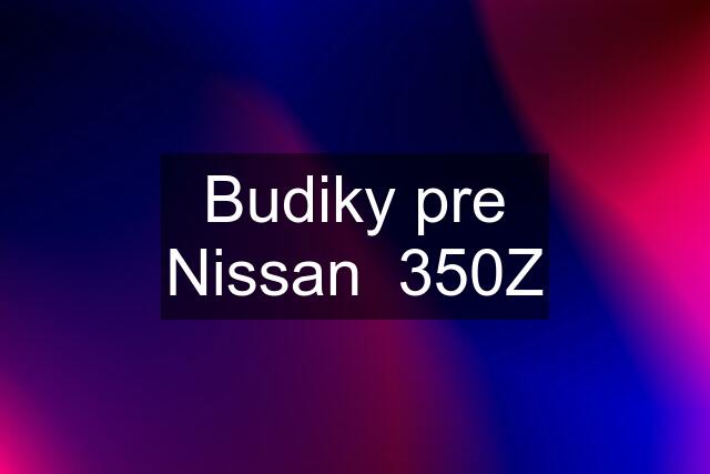 Budiky pre Nissan  350Z