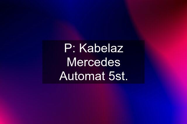 P: Kabelaz Mercedes Automat 5st.