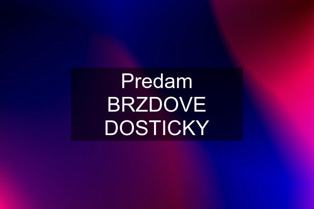 Predam BRZDOVE DOSTICKY