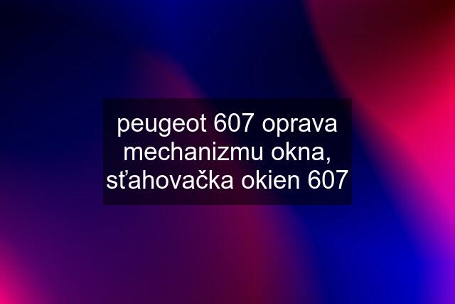 peugeot 607 oprava mechanizmu okna, sťahovačka okien 607