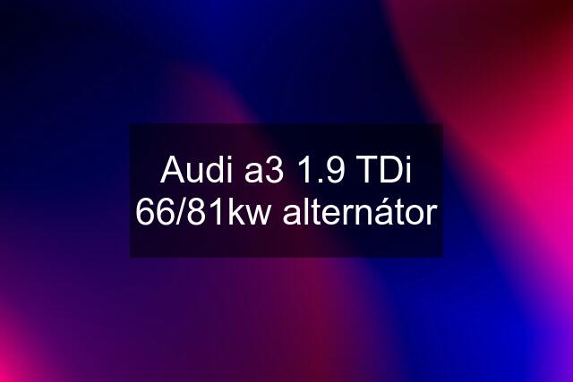 Audi a3 1.9 TDi 66/81kw alternátor