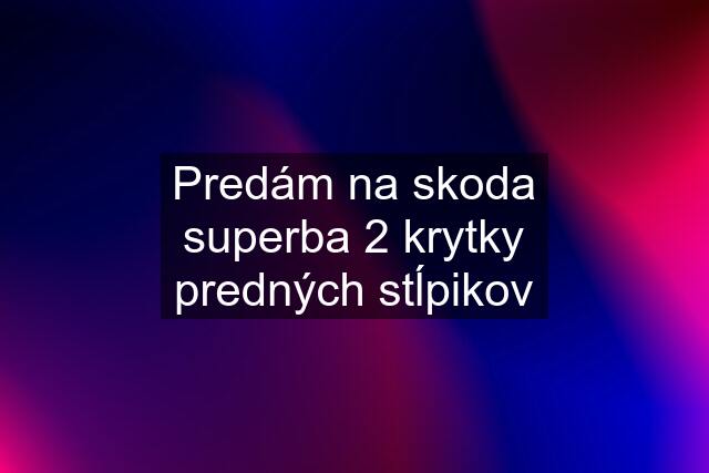 Predám na skoda superba 2 krytky predných stĺpikov