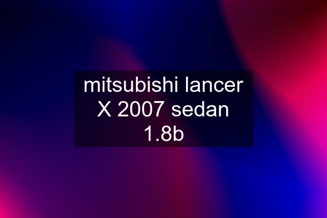 mitsubishi lancer X 2007 sedan 1.8b