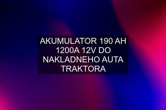 AKUMULATOR 190 AH 1200A 12V DO NAKLADNEHO AUTA TRAKTORA