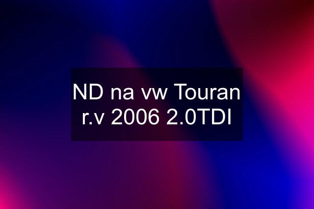 ND na vw Touran r.v 2006 2.0TDI