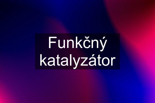 Funkčný katalyzátor