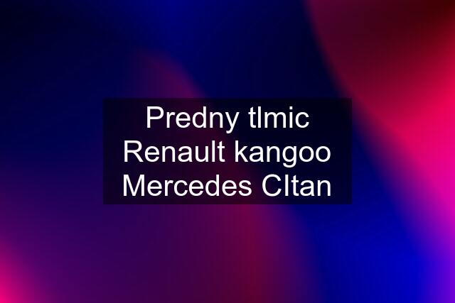 Predny tlmic Renault kangoo Mercedes CItan