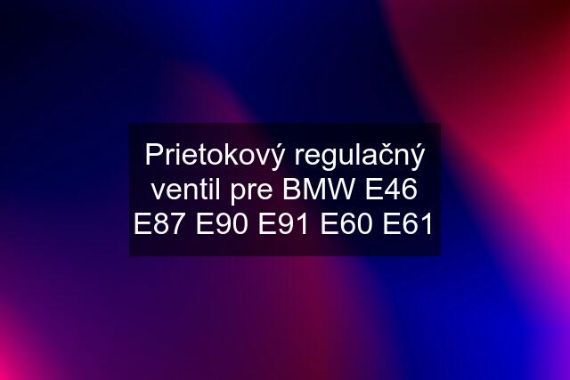 Prietokový regulačný ventil pre BMW E46 E87 E90 E91 E60 E61